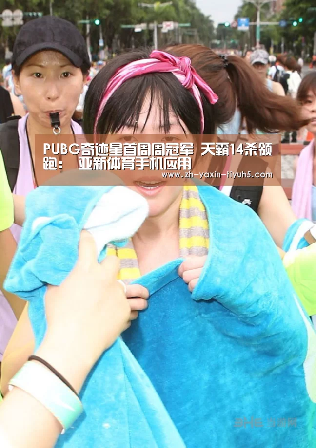 PUBG奇迹星首周周冠军 天霸14杀领跑: 亚新体育手机应用(图4) 亚新体育手机应用