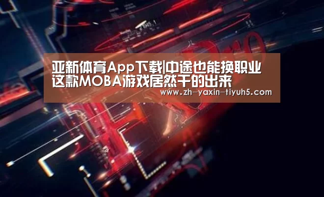 亚新体育App下载|中途也能换职业 这款MOBA游戏居然干的出来(图2) 亚新体育App下载