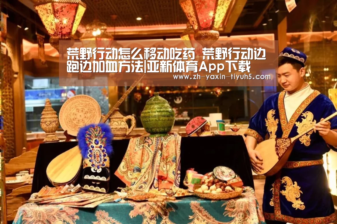 荒野行动怎么移动吃药 荒野行动边跑边加血方法|亚新体育App下载(图4) 亚新体育App下载