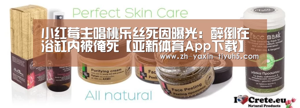 小红莓主唱桃乐丝死因曝光:醉倒在浴缸内被淹死【亚新体育App下载】(图1) 亚新体育App下载